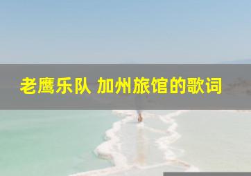 老鹰乐队 加州旅馆的歌词